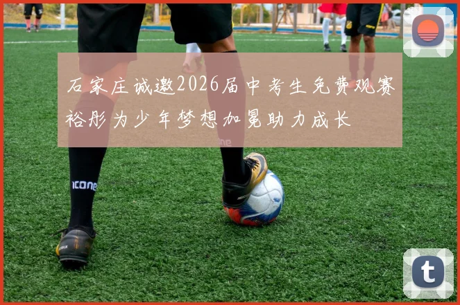 石家庄诚邀2026届中考生免费观赛裕彤为少年梦想加冕助力成长