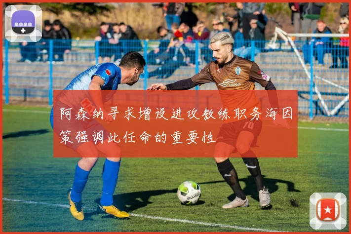 阿森纳寻求增设进攻教练职务海因策强调此任命的重要性