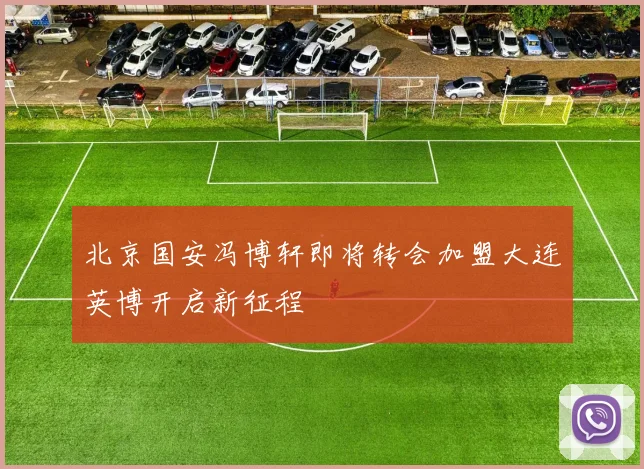北京国安冯博轩即将转会加盟大连英博开启新征程