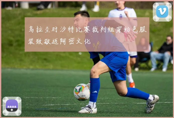 乌拉圭对沙特比赛裁判组穿粉色服装致敬迈阿密文化