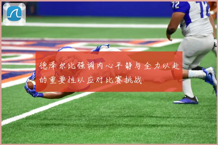 德泽尔比强调内心平静与全力以赴的重要性以应对比赛挑战